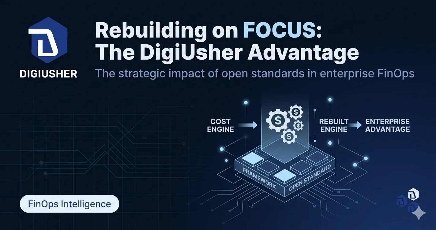 Why DigiUsher Rebuilt Its Cost Engine on FOCUS — and Why That Decision Is Now an Enterprise Advantage (Blog 3/5 Series)